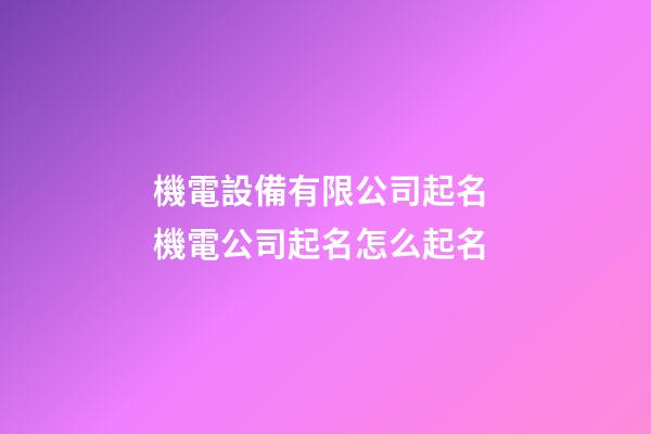 機電設備有限公司起名 機電公司起名怎么起名-第1張-公司起名-玄機派